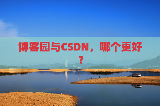 博客园与CSDN，哪个更好？