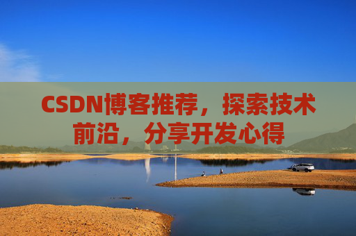CSDN博客推荐，探索技术前沿，分享开发心得